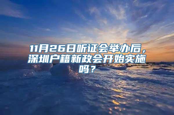 11月26日听证会举办后，深圳户籍新政会开始实施吗？