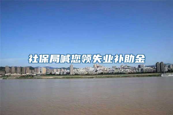 社保局喊您领失业补助金