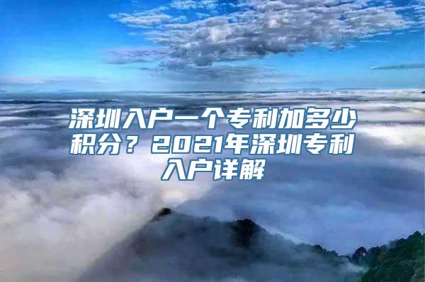 深圳入户一个专利加多少积分？2021年深圳专利入户详解
