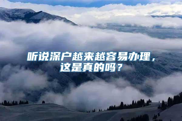 听说深户越来越容易办理，这是真的吗？