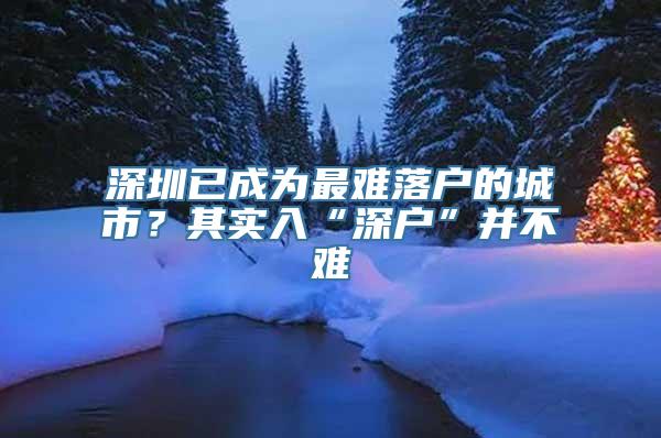 深圳已成为最难落户的城市？其实入“深户”并不难
