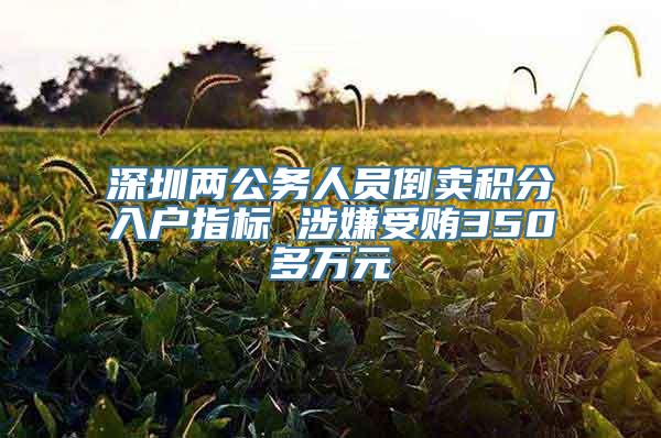 深圳两公务人员倒卖积分入户指标 涉嫌受贿350多万元
