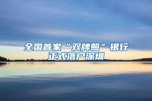 全国首家“双牌照”银行正式落户深圳