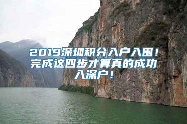 2019深圳积分入户入围！完成这四步才算真的成功入深户！