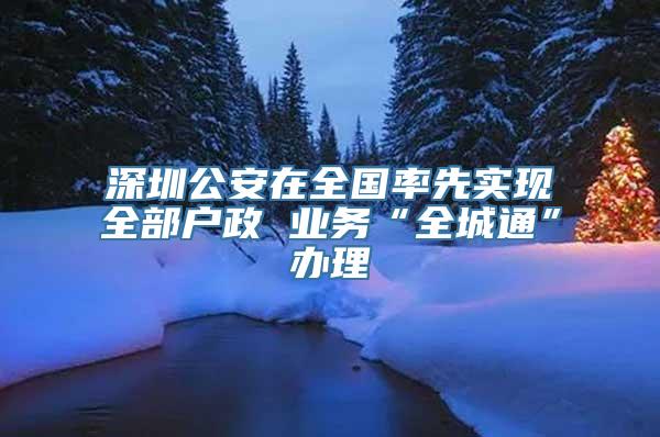 深圳公安在全国率先实现全部户政 业务“全城通”办理