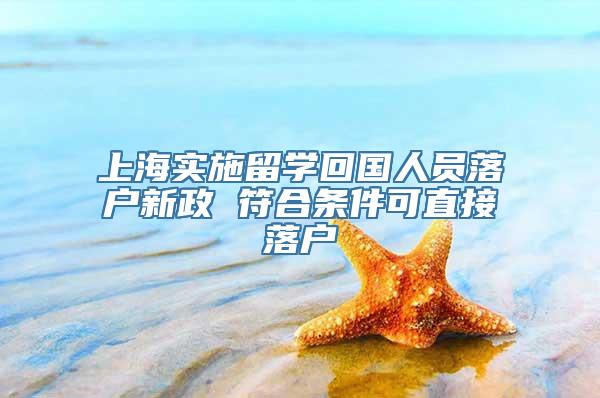 上海实施留学回国人员落户新政 符合条件可直接落户