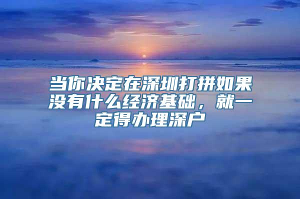 当你决定在深圳打拼如果没有什么经济基础，就一定得办理深户