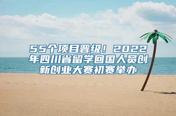 55个项目晋级！2022年四川省留学回国人员创新创业大赛初赛举办