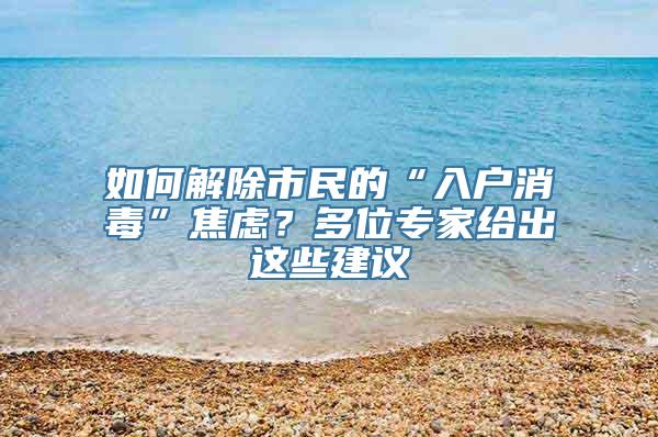 如何解除市民的“入户消毒”焦虑？多位专家给出这些建议