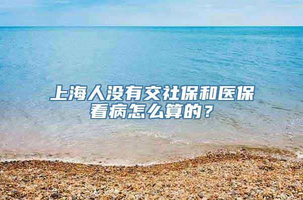 上海人没有交社保和医保看病怎么算的？