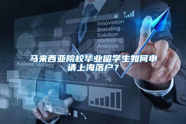 马来西亚院校毕业留学生如何申请上海落户？