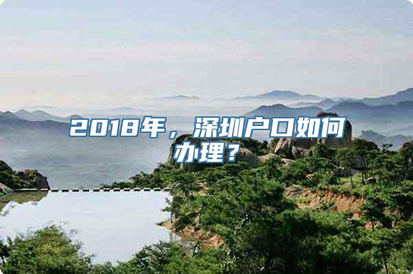 2018年，深圳户口如何办理？