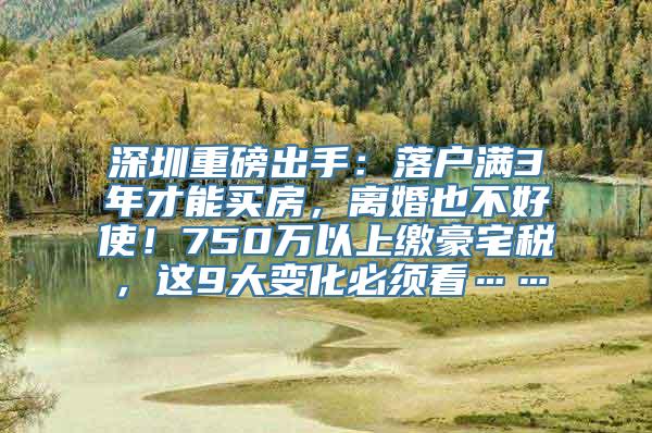 深圳重磅出手：落户满3年才能买房，离婚也不好使！750万以上缴豪宅税，这9大变化必须看……