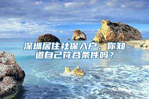 深圳居住社保入户，你知道自己符合条件吗？