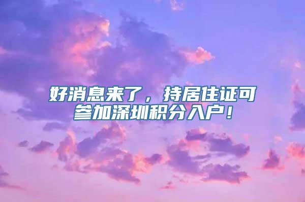 好消息来了，持居住证可参加深圳积分入户！