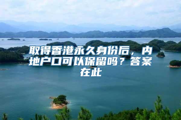 取得香港永久身份后，内地户口可以保留吗？答案在此
