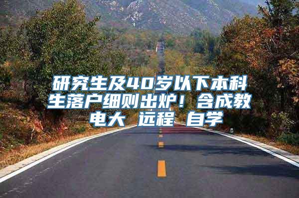 研究生及40岁以下本科生落户细则出炉！含成教 电大 远程 自学