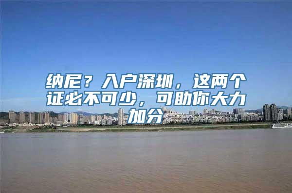 纳尼？入户深圳，这两个证必不可少，可助你大力加分