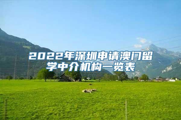 2022年深圳申请澳门留学中介机构一览表
