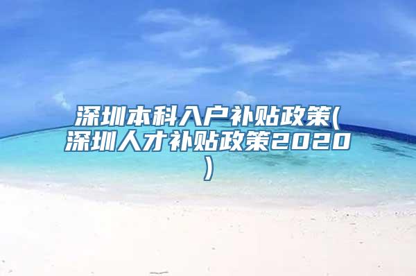 深圳本科入户补贴政策(深圳人才补贴政策2020)