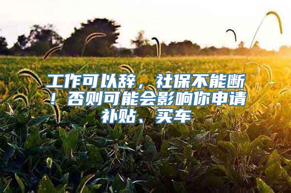 工作可以辞，社保不能断！否则可能会影响你申请补贴、买车