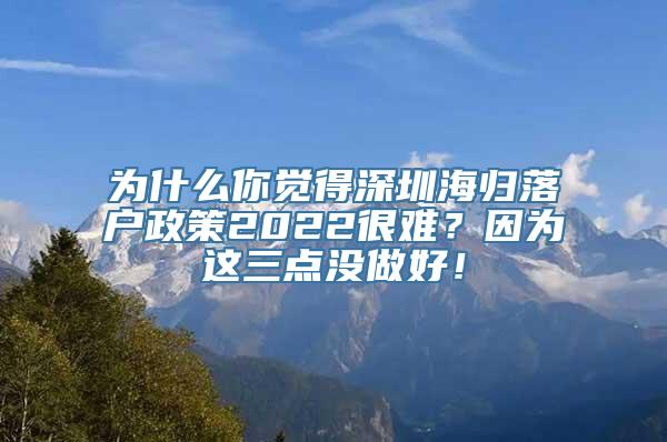 为什么你觉得深圳海归落户政策2022很难？因为这三点没做好！