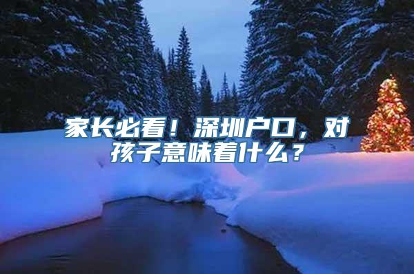 家长必看！深圳户口，对孩子意味着什么？
