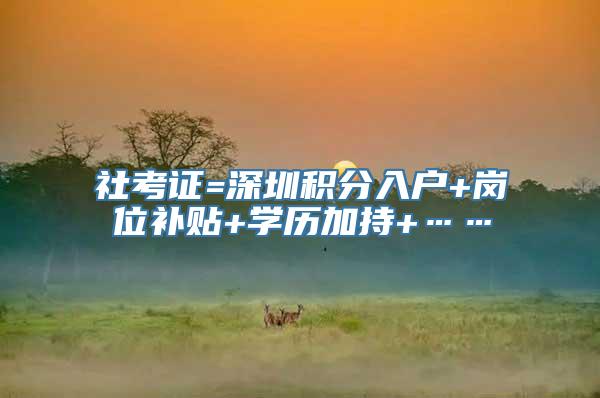 社考证=深圳积分入户+岗位补贴+学历加持+……