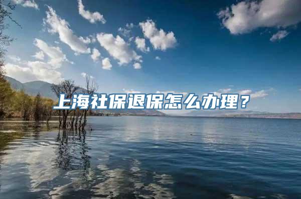 上海社保退保怎么办理？