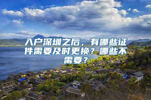 入户深圳之后，有哪些证件需要及时更换？哪些不需要？