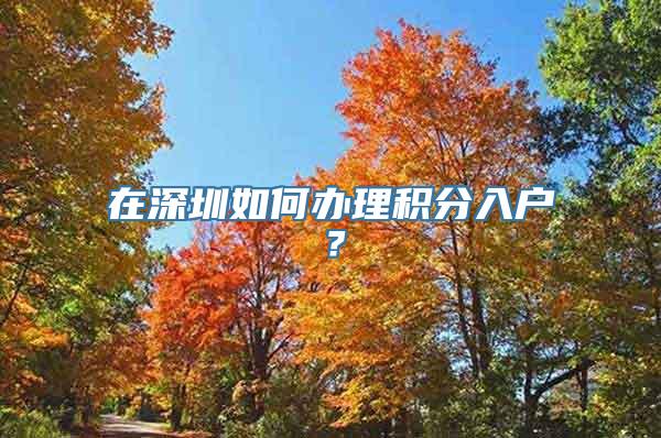 在深圳如何办理积分入户？