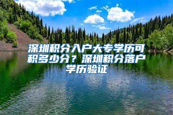 深圳积分入户大专学历可积多少分？深圳积分落户学历验证