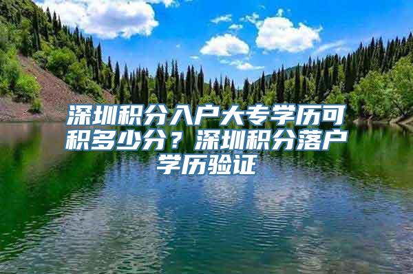 深圳积分入户大专学历可积多少分？深圳积分落户学历验证