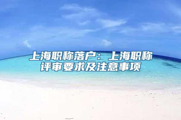 上海职称落户：上海职称评审要求及注意事项