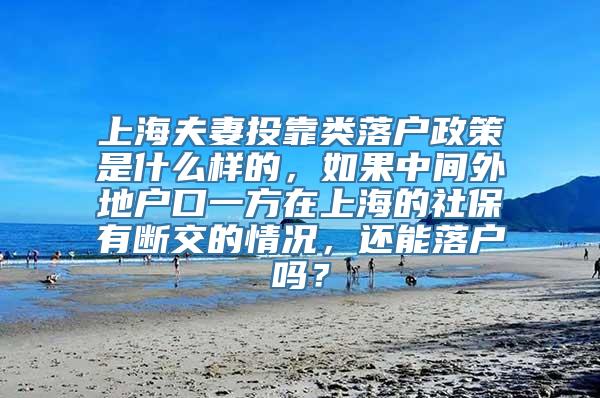 上海夫妻投靠类落户政策是什么样的，如果中间外地户口一方在上海的社保有断交的情况，还能落户吗？