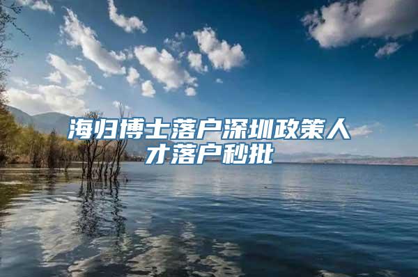 海归博士落户深圳政策人才落户秒批