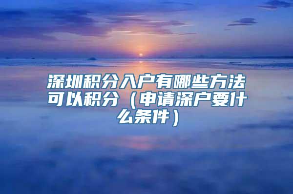 深圳积分入户有哪些方法可以积分（申请深户要什么条件）
