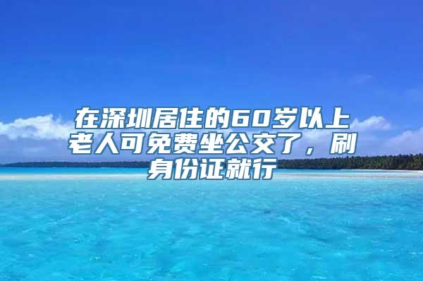 在深圳居住的60岁以上老人可免费坐公交了，刷身份证就行