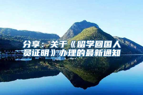 分享：关于《留学回国人员证明》办理的最新通知