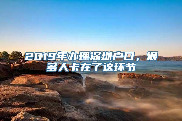 2019年办理深圳户口，很多人卡在了这环节