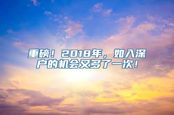 重磅！2018年，如入深户的机会又多了一次！