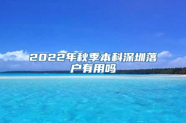 2022年秋季本科深圳落户有用吗