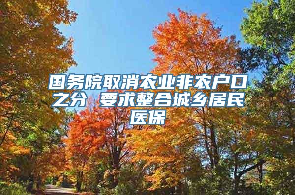 国务院取消农业非农户口之分 要求整合城乡居民医保