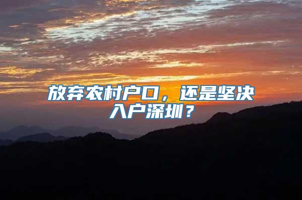 放弃农村户口，还是坚决入户深圳？