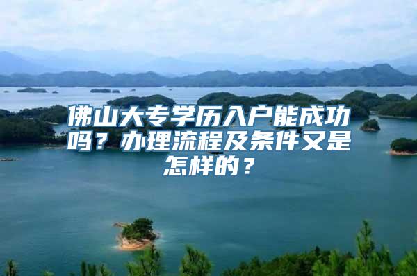 佛山大专学历入户能成功吗？办理流程及条件又是怎样的？