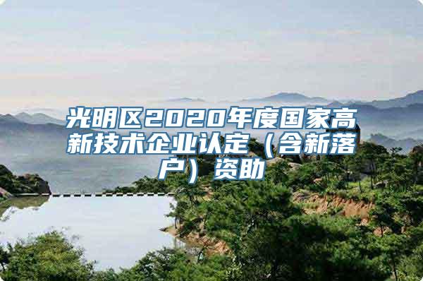 光明区2020年度国家高新技术企业认定（含新落户）资助