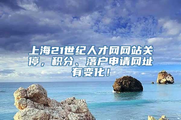 上海21世纪人才网网站关停，积分、落户申请网址有变化！