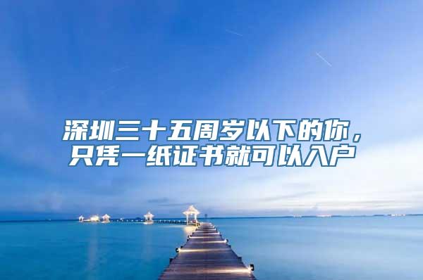 深圳三十五周岁以下的你，只凭一纸证书就可以入户