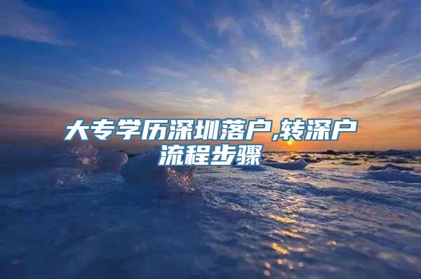 大专学历深圳落户,转深户流程步骤