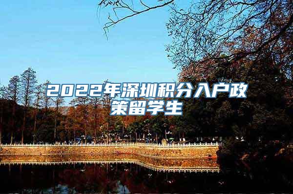 2022年深圳积分入户政策留学生